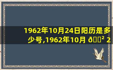 1962年10月24日阳历是多少号,1962年10月 🌲 23号农历是多少是什么星座
